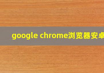 google chrome浏览器安卓版